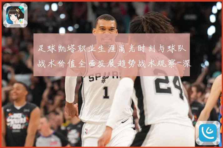 足球凯塔职业生涯高光时刻与球队战术价值全面发展趋势战术观察-深度解析