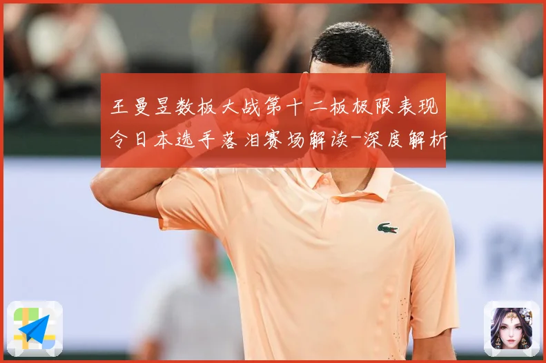 王曼昱数板大战第十二板极限表现令日本选手落泪赛场解读-深度解析