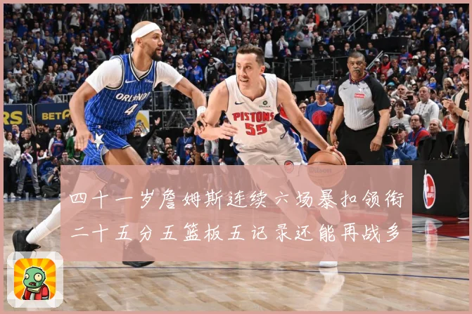 四十一岁詹姆斯连续六场暴扣领衔二十五分五篮板五记录还能再战多赛场复盘-深度解析