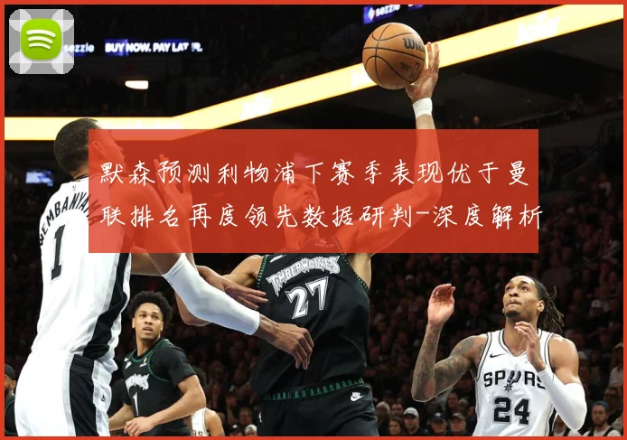 默森预测利物浦下赛季表现优于曼联排名再度领先数据研判-深度解析