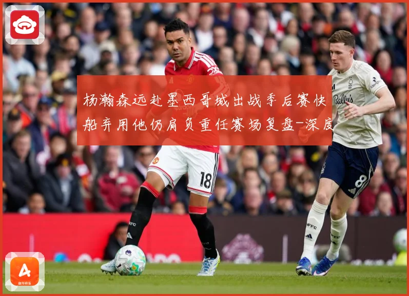 杨瀚森远赴墨西哥城出战季后赛快船弃用他仍肩负重任赛场复盘-深度解析