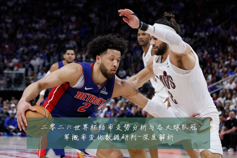 二零二六世界杯赔率走势分析与各大球队冠军概率变化数据研判-深度解析
