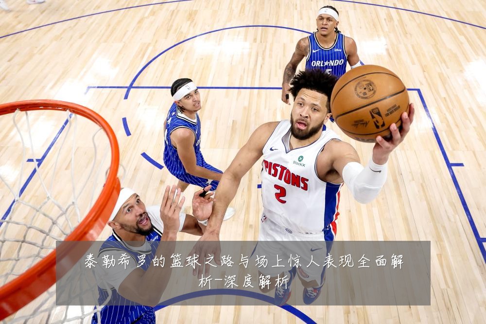 泰勒希罗的篮球之路与场上惊人表现全面解析-深度解析