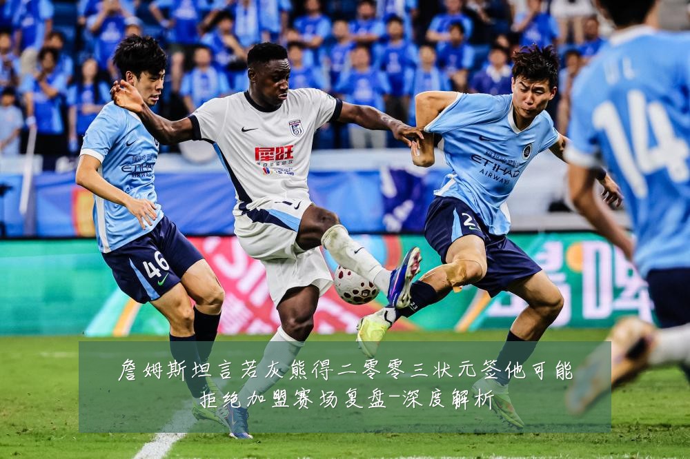 詹姆斯坦言若灰熊得二零零三状元签他可能拒绝加盟赛场复盘-深度解析