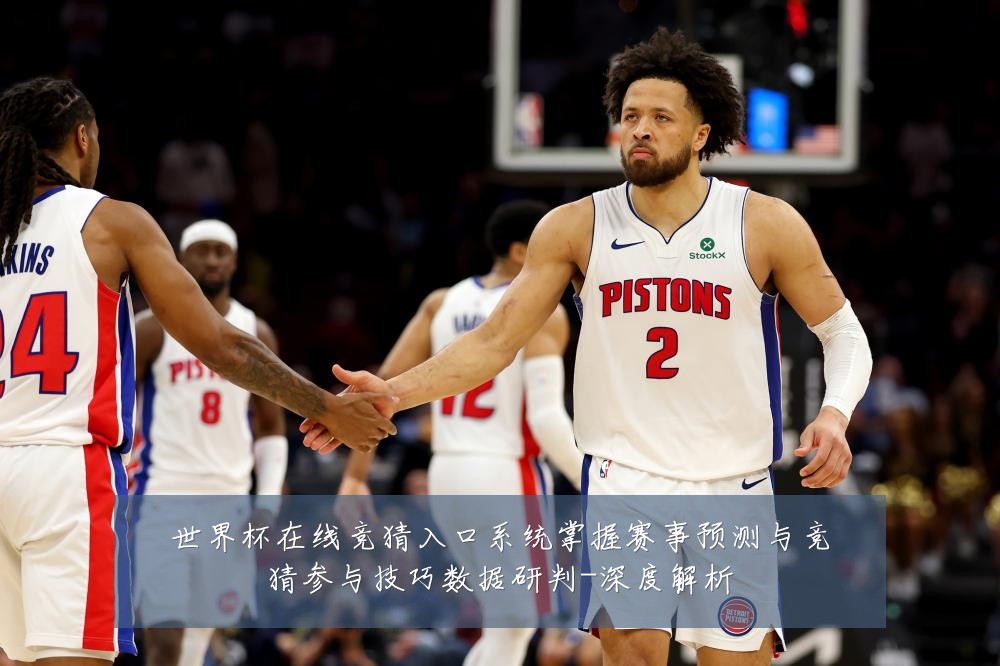 世界杯在线竞猜入口系统掌握赛事预测与竞猜参与技巧数据研判-深度解析