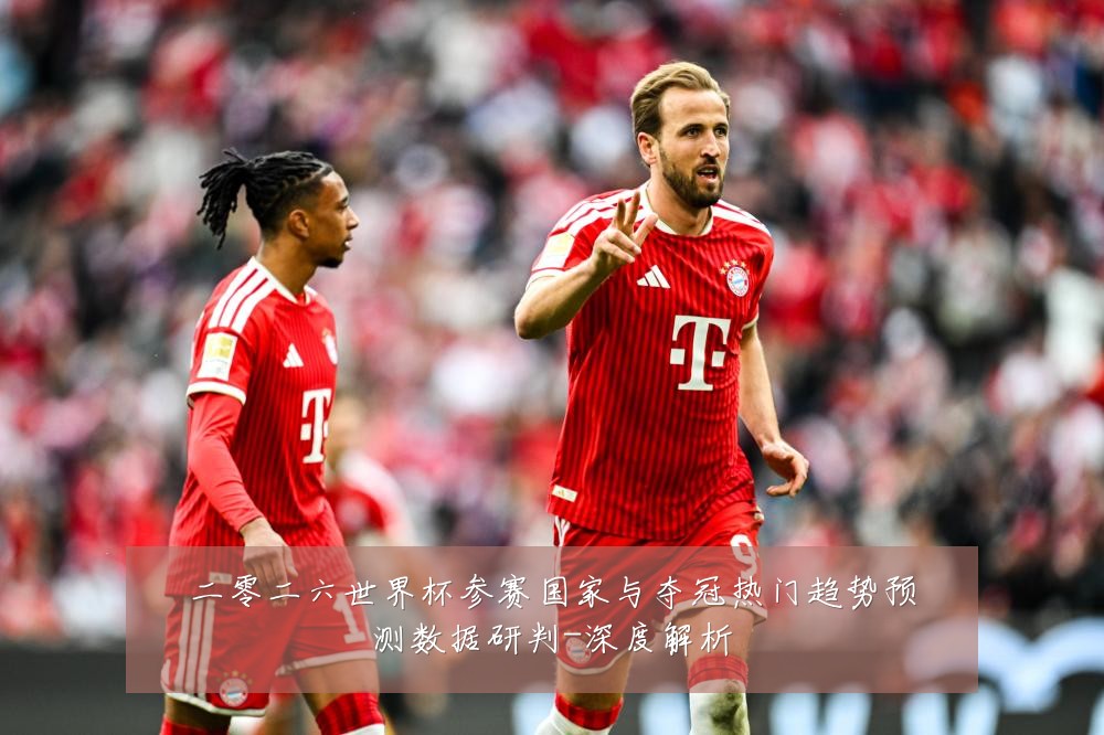 二零二六世界杯参赛国家与夺冠热门趋势预测数据研判-深度解析