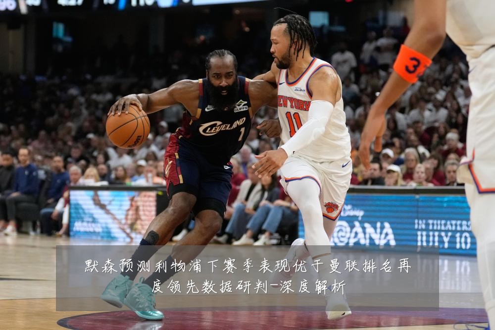 默森预测利物浦下赛季表现优于曼联排名再度领先数据研判-深度解析
