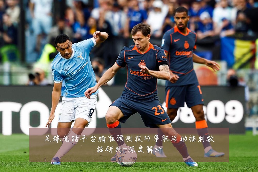 足球竞猜平台精准预测技巧争取活动福利数据研判-深度解析