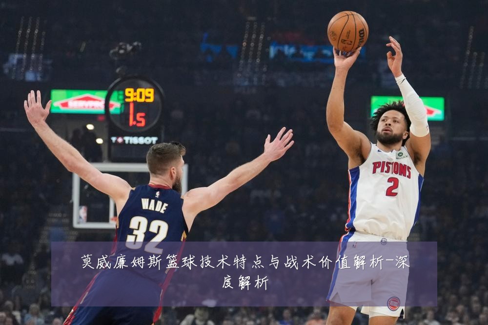 莫威廉姆斯篮球技术特点与战术价值解析-深度解析